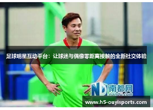 足球明星互动平台：让球迷与偶像零距离接触的全新社交体验