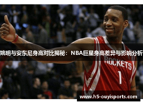 姚明与安东尼身高对比揭秘：NBA巨星身高差异与影响分析