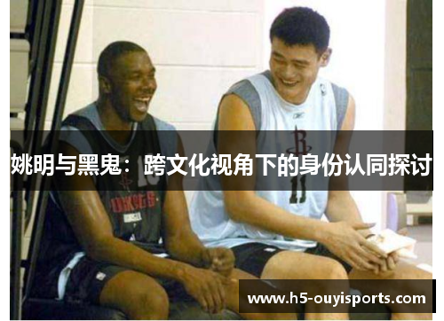 姚明与黑鬼：跨文化视角下的身份认同探讨