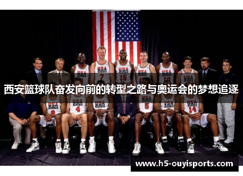 西安篮球队奋发向前的转型之路与奥运会的梦想追逐