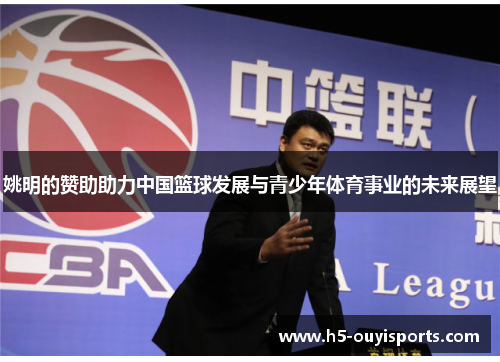 姚明的赞助助力中国篮球发展与青少年体育事业的未来展望