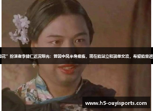 “如花”扮演者李健仁近况曝光：曾因中风半身瘫痪，现在能站立和简单交流，希望能重返幕前