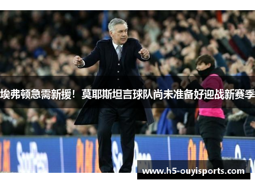 埃弗顿急需新援！莫耶斯坦言球队尚未准备好迎战新赛季